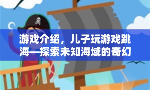 探索未知海域，兒子跳海開啟奇幻冒險