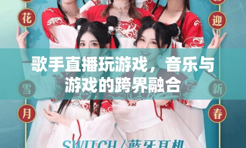 音樂與游戲的跨界盛宴，歌手直播玩游戲