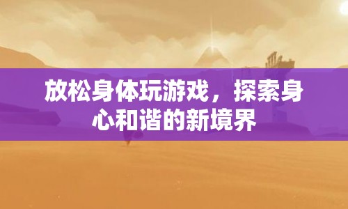 探索身心和諧新境界，放松身體玩游戲