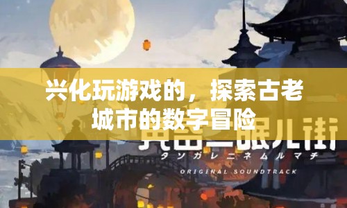 探索古老城市的數(shù)字冒險(xiǎn)，興化游戲玩家的新體驗(yàn)