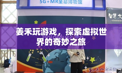 姜禾的虛擬世界之旅，探索奇妙游戲世界