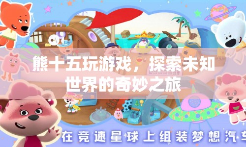 熊十五，探索未知世界的奇妙游戲之旅