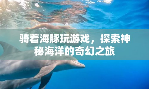 探索神秘海洋，騎著海豚的奇幻之旅