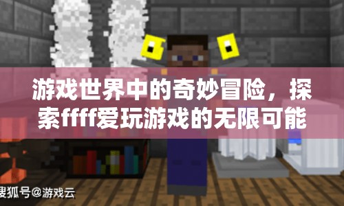 游戲世界中的奇妙冒險(xiǎn)，探索愛玩游戲的無限可能