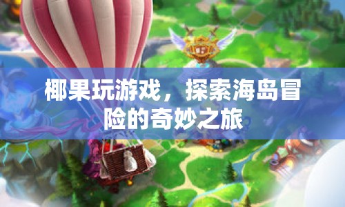 探索海島冒險(xiǎn)，椰果玩游戲的奇妙之旅