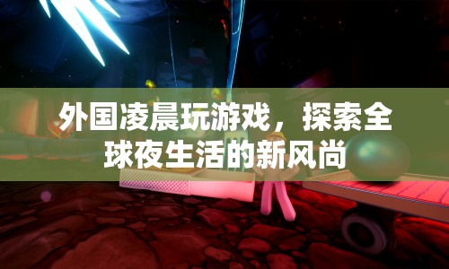 全球夜生活新風(fēng)尚，外國凌晨玩游戲
