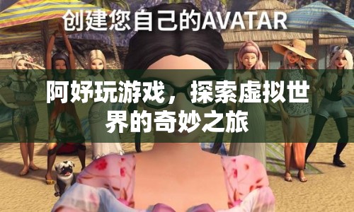 阿妤的虛擬世界之旅，探索奇妙的游戲世界