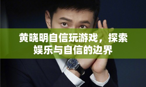 黃曉明自信探索娛樂(lè)與自信的邊界