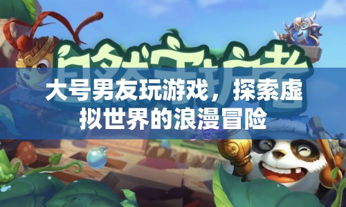 虛擬世界的浪漫冒險(xiǎn)，大號(hào)男友的游戲之旅