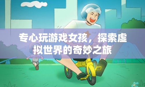 女孩專注游戲，探索虛擬世界的奇妙之旅