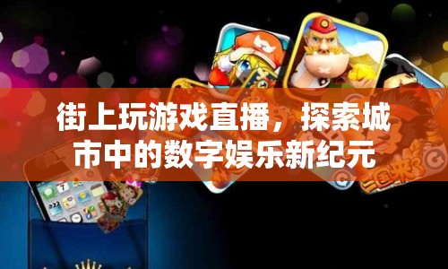 探索城市中的數(shù)字娛樂新紀元，街上玩游戲直播