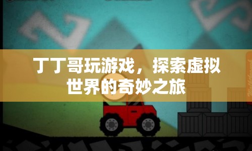 探索虛擬世界的奇妙之旅，丁丁哥的游戲之旅