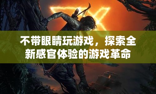 無(wú)視覺(jué)游戲革命，開(kāi)啟全新感官體驗(yàn)的游戲時(shí)代