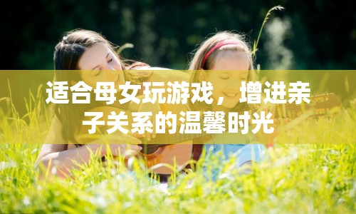 母女共度溫馨時光，增進親子關(guān)系的游戲推薦