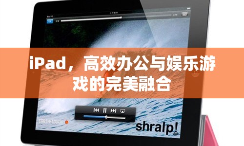 iPad，高效辦公與娛樂游戲的完美融合