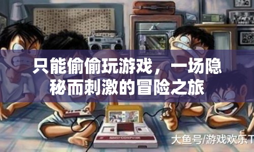 一場(chǎng)隱秘而刺激的冒險(xiǎn)之旅，偷偷玩游戲
