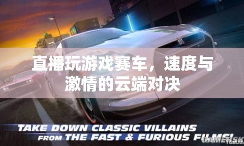 云端競(jìng)速，直播游戲賽車，速度與激情的云端對(duì)決