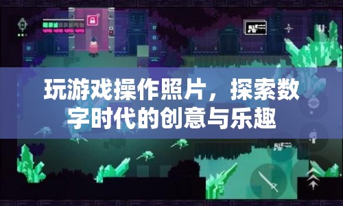 探索數(shù)字時(shí)代的創(chuàng)意與樂趣，玩轉(zhuǎn)照片操作游戲