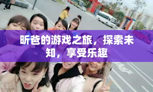 昕爸的冒險之旅，探索未知，暢享游戲樂趣