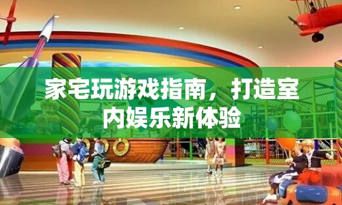 家宅游戲新體驗，打造室內(nèi)娛樂指南