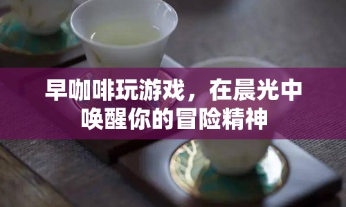 晨光中的冒險，早咖啡與游戲的奇妙邂逅