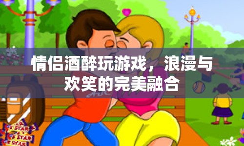 情侶酒醉游戲，浪漫與歡笑的完美融合