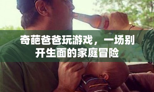 奇葩爸爸引領(lǐng)家庭冒險，游戲成生活新樂趣