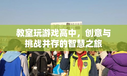 高中教室里的創(chuàng)意游戲，智慧與挑戰(zhàn)的并行走廊
