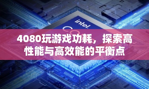 4080顯卡玩游戲功耗揭秘，如何找到高性能與高效能的平衡點？