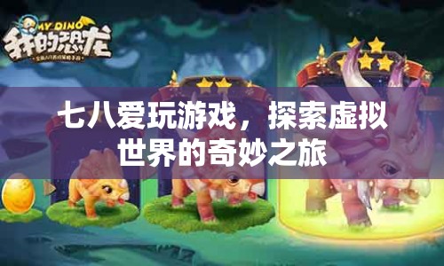 探索虛擬世界的奇妙之旅，游戲愛好者們的七八之旅