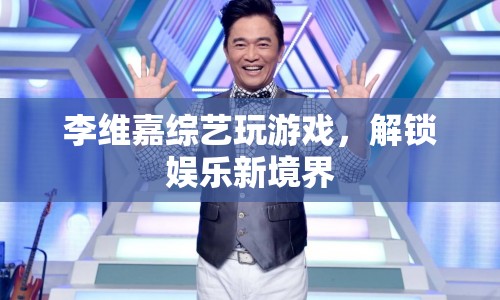 李維嘉綜藝新游戲，解鎖娛樂新境界