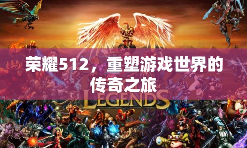 榮耀512，重塑游戲世界的傳奇之旅