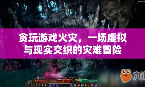 貪玩游戲火災(zāi)，虛擬與現(xiàn)實(shí)交織的災(zāi)難冒險(xiǎn)