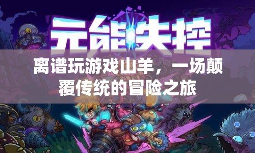 山羊的奇妙冒險(xiǎn)，一場顛覆傳統(tǒng)的游戲之旅