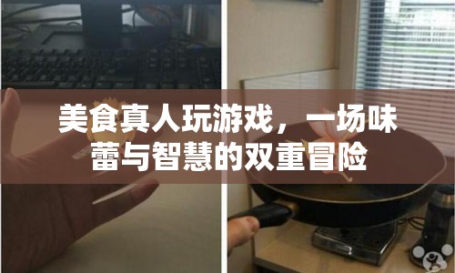 味蕾與智慧的雙重冒險，美食真人玩游戲