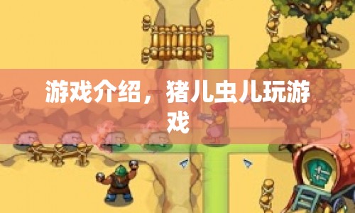 豬兒蟲兒玩游戲，趣味橫生的游戲世界探索