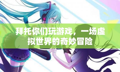 一場虛擬世界的奇妙冒險(xiǎn)，探索游戲世界的奧秘