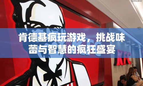 肯德基，挑戰(zhàn)味蕾與智慧的瘋狂游戲盛宴  第1張
