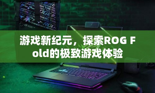 ROG Fold開啟游戲新紀(jì)元，極致游戲體驗(yàn)探索