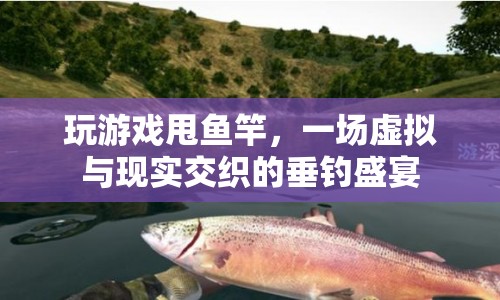 虛擬與現(xiàn)實(shí)交織的垂釣盛宴，玩游戲甩魚竿