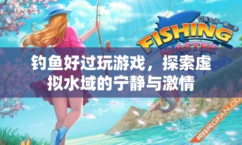 探索虛擬水域，釣魚比游戲更有趣，寧?kù)o與激情并存