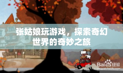 張姑娘的奇幻世界之旅，探索奇妙游戲世界