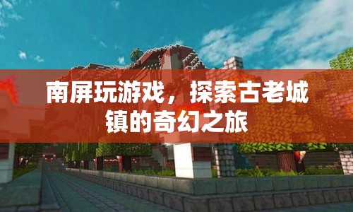 南屏古鎮(zhèn)，探索古老城鎮(zhèn)的奇幻之旅