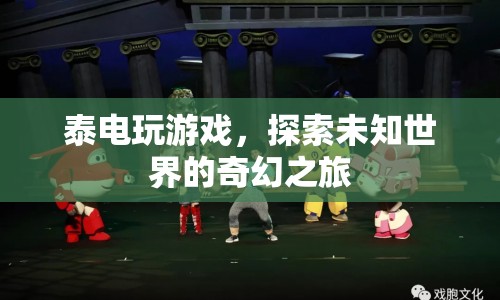 泰電玩游戲，探索未知世界的奇幻之旅