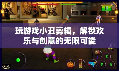 解鎖歡樂(lè)與創(chuàng)意，玩游戲小丑剪輯