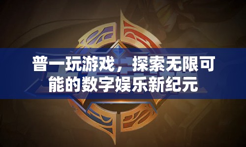 探索無(wú)限可能的數(shù)字娛樂(lè)新紀(jì)元，普一游戲引領(lǐng)風(fēng)潮