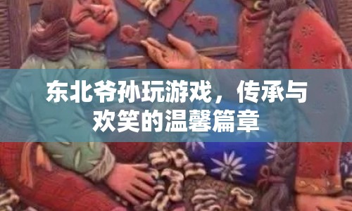 東北爺孫歡樂時(shí)光，傳承與歡笑