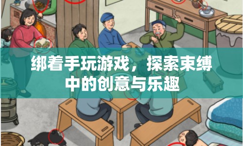 束縛中的創(chuàng)意與樂趣，綁手玩游戲的奇妙體驗