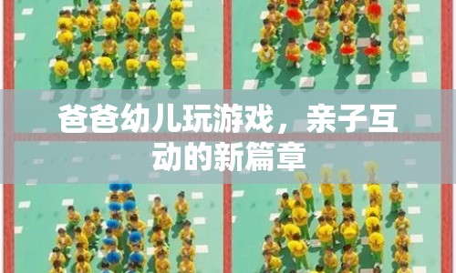 爸爸與幼兒玩游戲，開啟親子互動新篇章