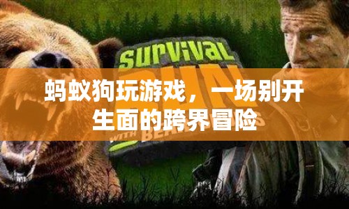 螞蟻狗跨界冒險，一場別開生面的游戲盛宴